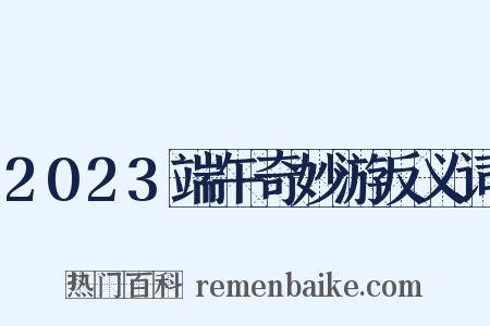 2023端午奇妙游反义词是什么意思的图片